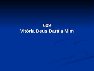 609 - Vitória Deus Dará a Mim.pps